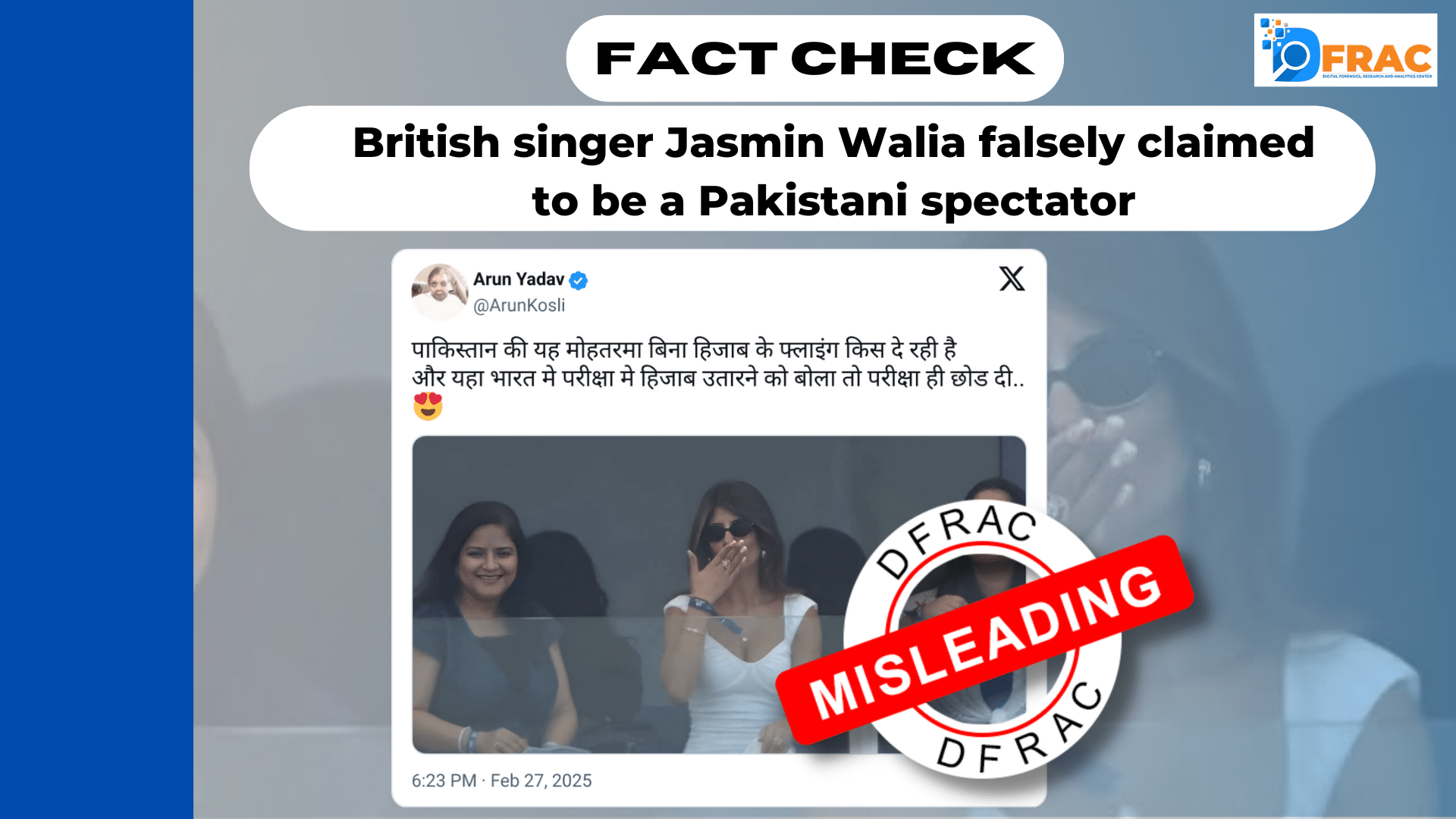 A viral social media post by Arun Yadav (@ArunKosli) claims that a Pakistani woman, seen in a white outfit and sunglasses, is at a stadium without a hijab, questioning the double standards on hijab policies. The tweet, written in Hindi, compares this to hijab restrictions in Indian exams. The image shows three women in a spectator box, with one blowing a kiss. However, fact-checks reveal that the woman in the center is British singer Jasmin Walia, not a Pakistani spectator. The claim is misleading and falsely attributes national identity to her.