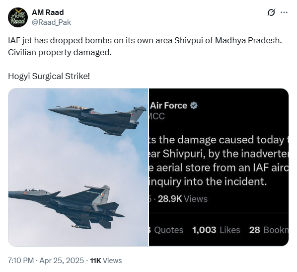 Screenshot of a tweet from the X (formerly Twitter) account “AM Raad” (@Raad_Pak), posted on April 25, 2025, at 7:10 PM. The tweet falsely claims that an Indian Air Force (IAF) jet mistakenly dropped bombs on Shivpuri, Madhya Pradesh, causing civilian property damage. The tweet sarcastically remarks “Hogyi Surgical Strike!” and has 11K views. Below the tweet, two images are shown side by side: on the left, a stock photo of two IAF fighter jets in flight; on the right, a blurred screenshot resembling a tweet from an official Air Force account, vaguely referencing an incident near Shivpuri involving an “inadvertent release” of aerial stores and mentioning an inquiry.