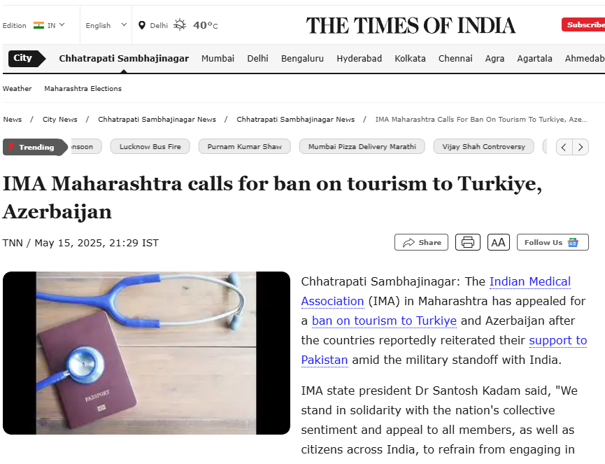 Screenshot of a news article from The Times of India dated May 15, 2025, with the headline 'IMA Maharashtra calls for ban on tourism to Turkiye, Azerbaijan'. The article reports that the Indian Medical Association (IMA) in Maharashtra has urged a tourism ban to Turkey and Azerbaijan due to their reported support to Pakistan amid a military standoff with India. The statement by IMA state president Dr. Santosh Kadam emphasizes national solidarity. The article includes a related image showing a stethoscope placed over an Indian passport, symbolizing the medical community’s involvement in the geopolitical stance.